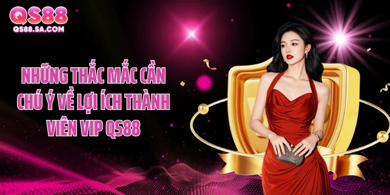 Những thắc mắc cần chú ý về lợi ích thành viên VIP QS88 Những thắc mắc cần chú ý về lợi ích thành viên VIP QS88