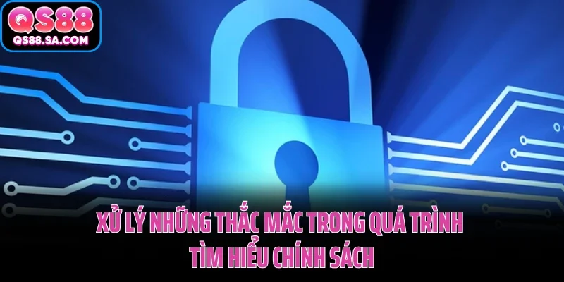 Chính Sách Bảo Mật QS88 Đảm Bảo An Toàn Dữ Liệu Người Dùng 4 Xử lý những thắc mắc trong quá trình tìm hiểu chính sách bảo mật QS88